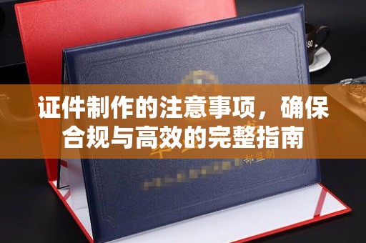 瑞金证件制作的注意事项，确保合规与高效的完整指南