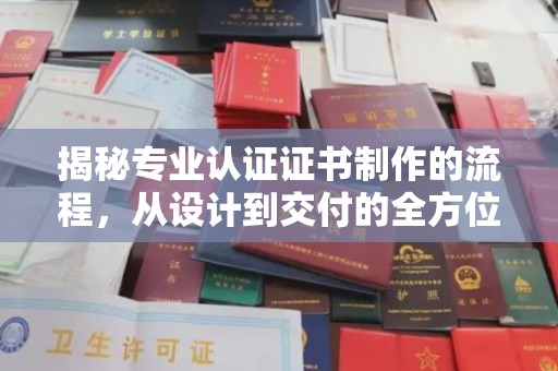 陆川揭秘专业认证证书制作的流程，从设计到交付的全方位指南