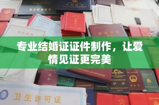 兖州专业结婚证证件制作，让爱情见证更完美