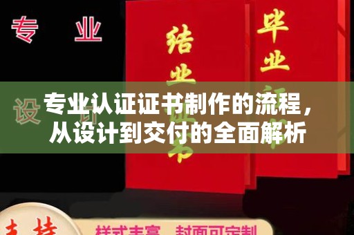 喀喇沁旗专业认证证书制作的流程，从设计到交付的全面解析