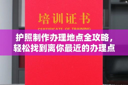 阿坝护照制作办理地点全攻略，轻松找到离你最近的办理点