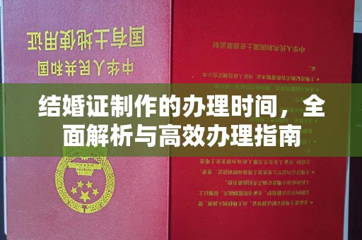 昌图结婚证制作的办理时间，全面解析与高效办理指南